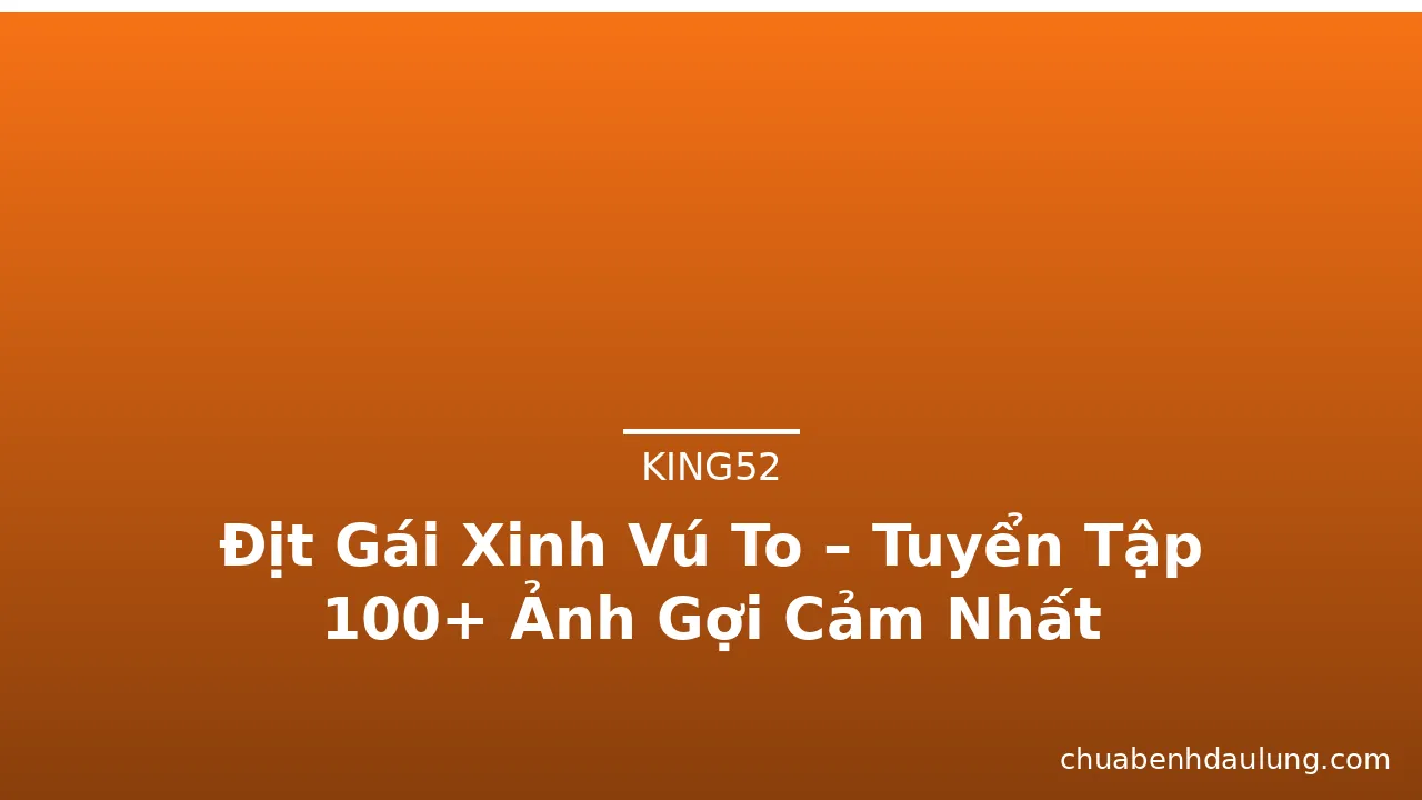 Địt Gái Xinh Vú To – Tuyển Tập 100+ Ảnh Gợi Cảm Nhất · ảnh 1