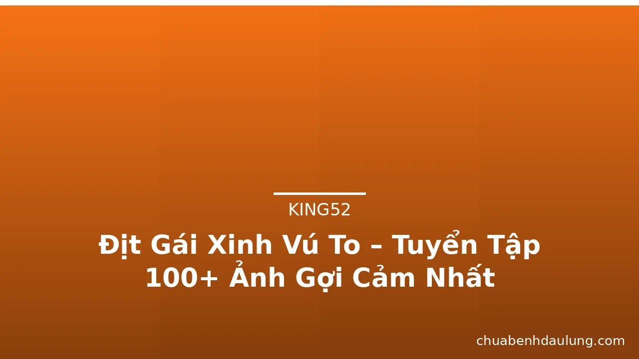 Địt Gái Xinh Vú To – Tuyển Tập 100+ Ảnh Gợi Cảm Nhất · ảnh 2