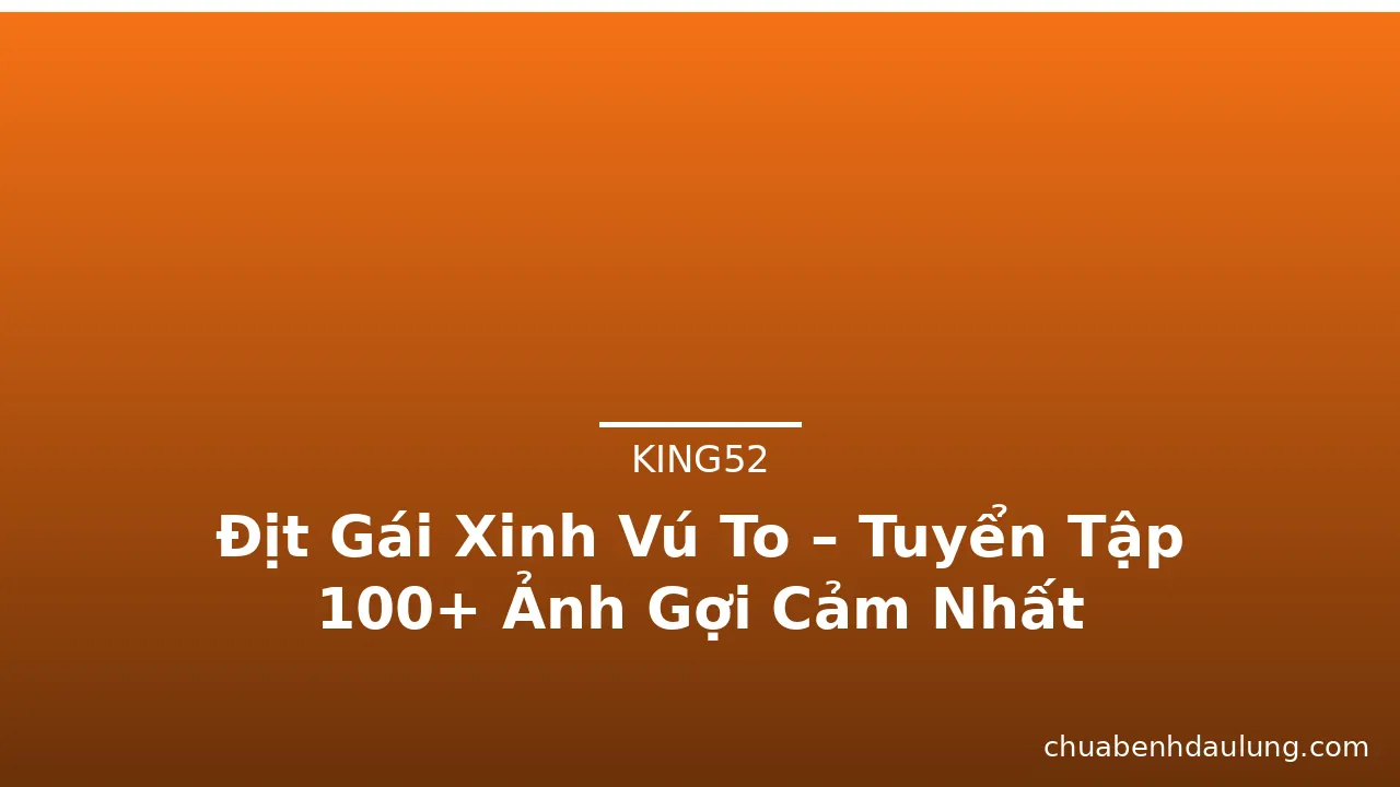 Địt Gái Xinh Vú To – Tuyển Tập 100+ Ảnh Gợi Cảm Nhất · ảnh 3