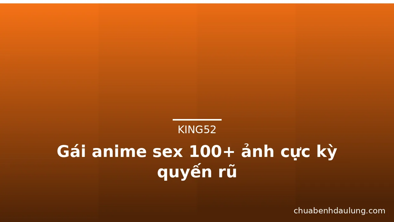 Gái anime sex 100+ ảnh cực kỳ quyến rũ