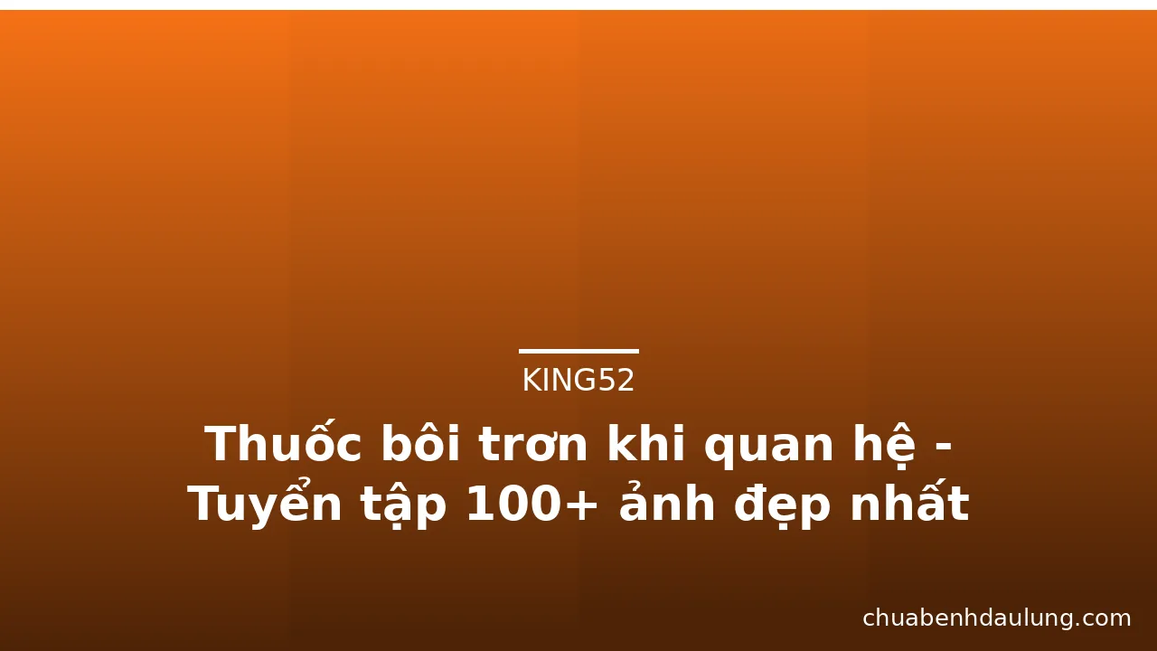 Thuốc bôi trơn khi quan hệ - Tuyển tập 100+ ảnh đẹp nhất · ảnh 1