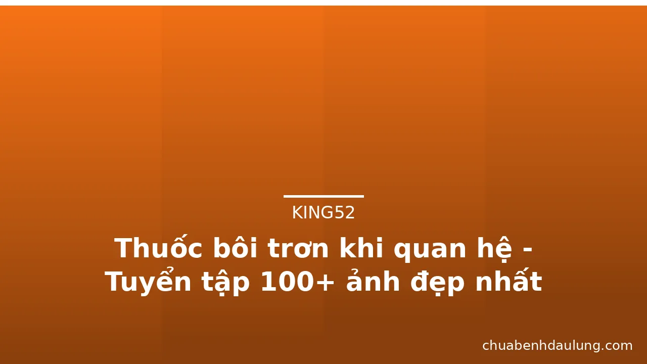 Thuốc bôi trơn khi quan hệ - Tuyển tập 100+ ảnh đẹp nhất · ảnh 2