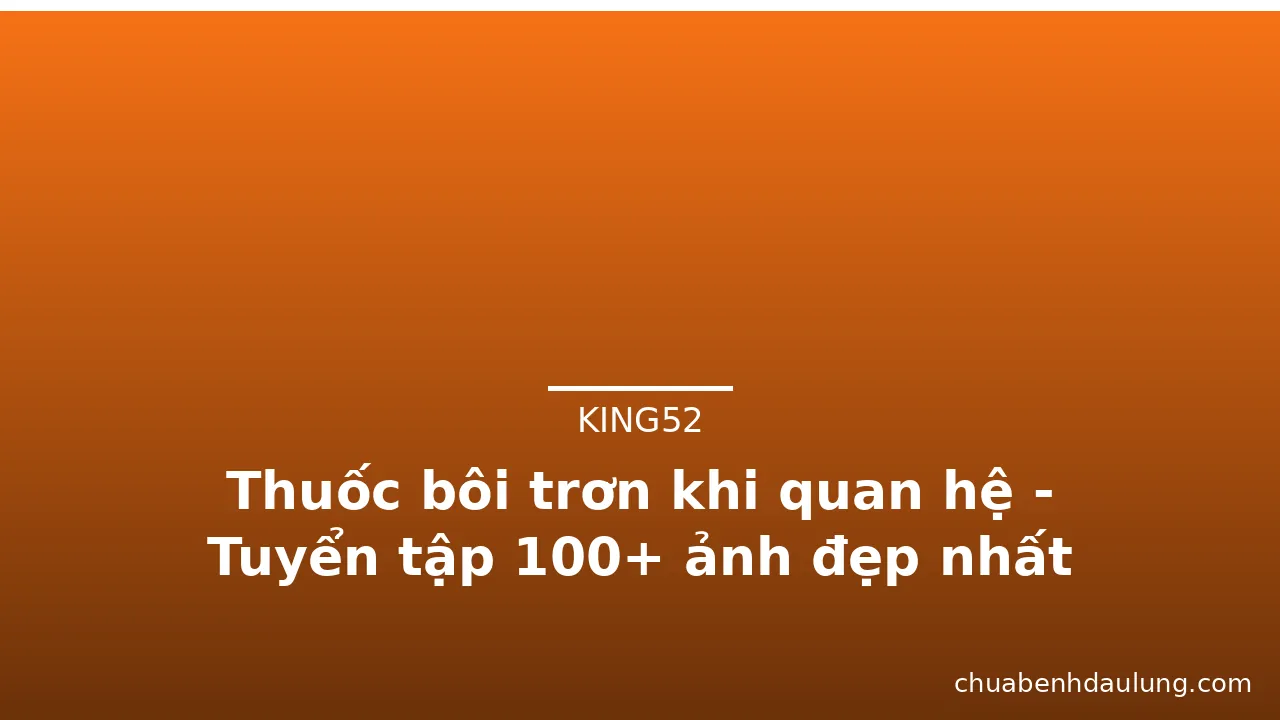 Thuốc bôi trơn khi quan hệ - Tuyển tập 100+ ảnh đẹp nhất · ảnh 3