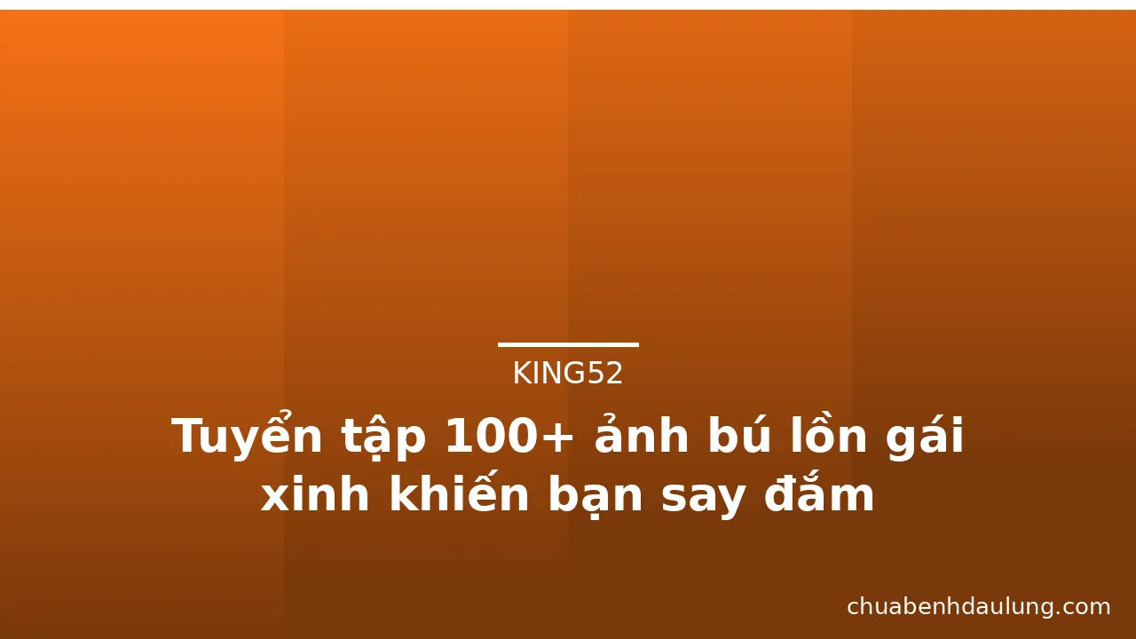 Tuyển tập 100+ ảnh bú lồn gái xinh khiến bạn say đắm