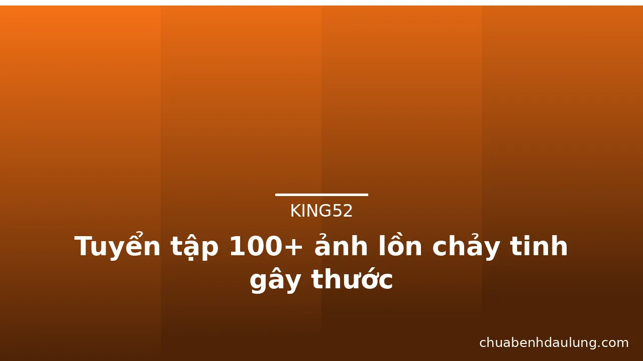 Tuyển tập 100+ ảnh lồn chảy tinh gây thước · ảnh 1