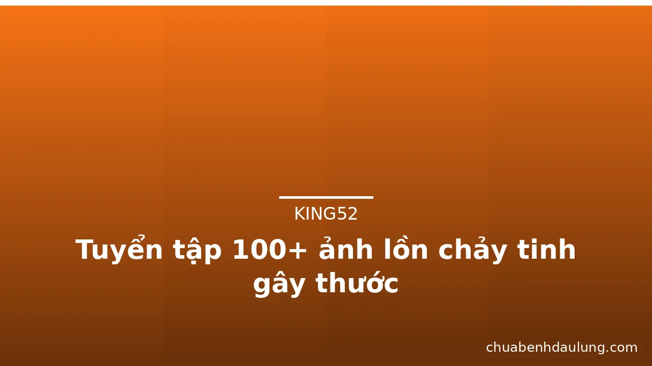Tuyển tập 100+ ảnh lồn chảy tinh gây thước · ảnh 2