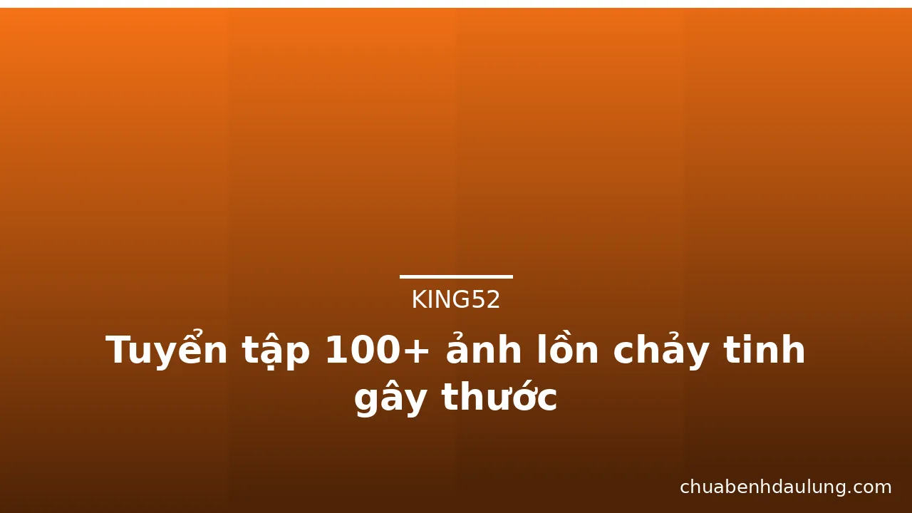 Tuyển tập 100+ ảnh lồn chảy tinh gây thước · ảnh 3