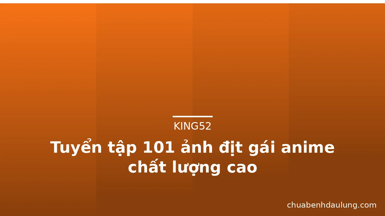 Tuyển tập 101 ảnh địt gái anime chất lượng cao